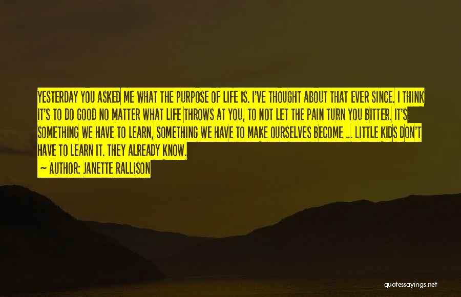 Janette Rallison Quotes: Yesterday You Asked Me What The Purpose Of Life Is. I've Thought About That Ever Since. I Think It's To