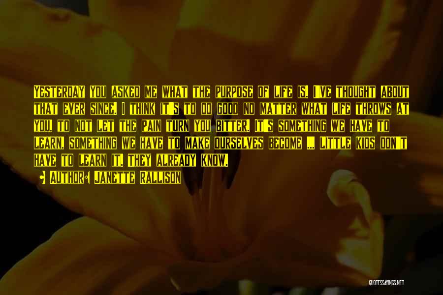 Janette Rallison Quotes: Yesterday You Asked Me What The Purpose Of Life Is. I've Thought About That Ever Since. I Think It's To