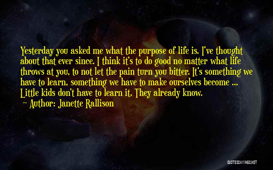 Janette Rallison Quotes: Yesterday You Asked Me What The Purpose Of Life Is. I've Thought About That Ever Since. I Think It's To