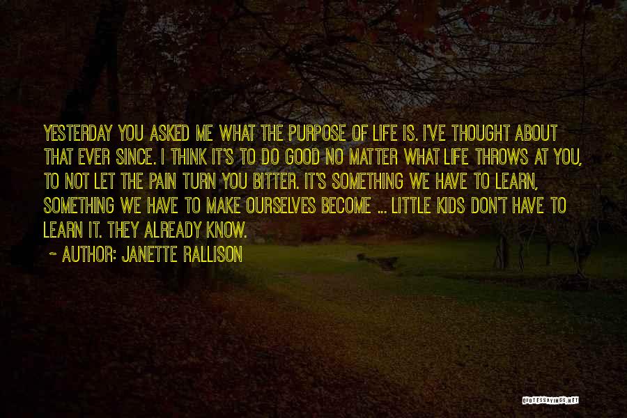 Janette Rallison Quotes: Yesterday You Asked Me What The Purpose Of Life Is. I've Thought About That Ever Since. I Think It's To