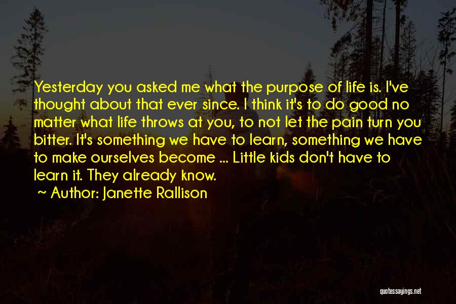 Janette Rallison Quotes: Yesterday You Asked Me What The Purpose Of Life Is. I've Thought About That Ever Since. I Think It's To