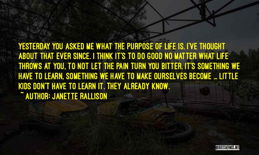 Janette Rallison Quotes: Yesterday You Asked Me What The Purpose Of Life Is. I've Thought About That Ever Since. I Think It's To