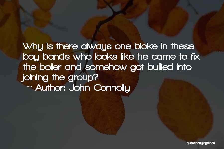 John Connolly Quotes: Why Is There Always One Bloke In These Boy Bands Who Looks Like He Came To Fix The Boiler And