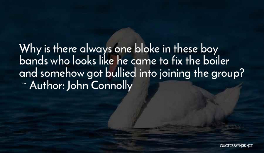 John Connolly Quotes: Why Is There Always One Bloke In These Boy Bands Who Looks Like He Came To Fix The Boiler And