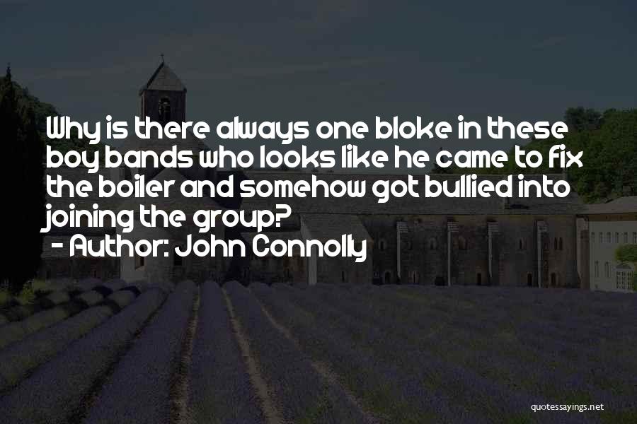 John Connolly Quotes: Why Is There Always One Bloke In These Boy Bands Who Looks Like He Came To Fix The Boiler And