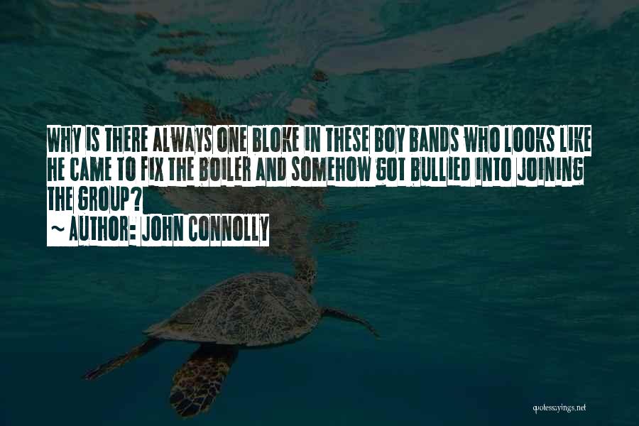 John Connolly Quotes: Why Is There Always One Bloke In These Boy Bands Who Looks Like He Came To Fix The Boiler And