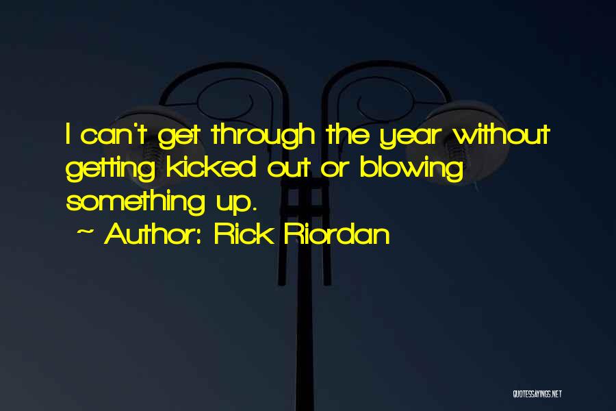 Rick Riordan Quotes: I Can't Get Through The Year Without Getting Kicked Out Or Blowing Something Up.