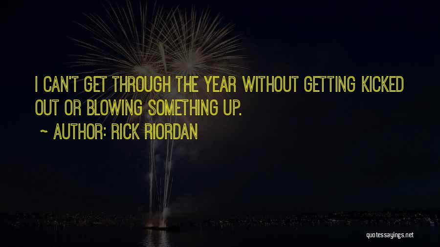 Rick Riordan Quotes: I Can't Get Through The Year Without Getting Kicked Out Or Blowing Something Up.