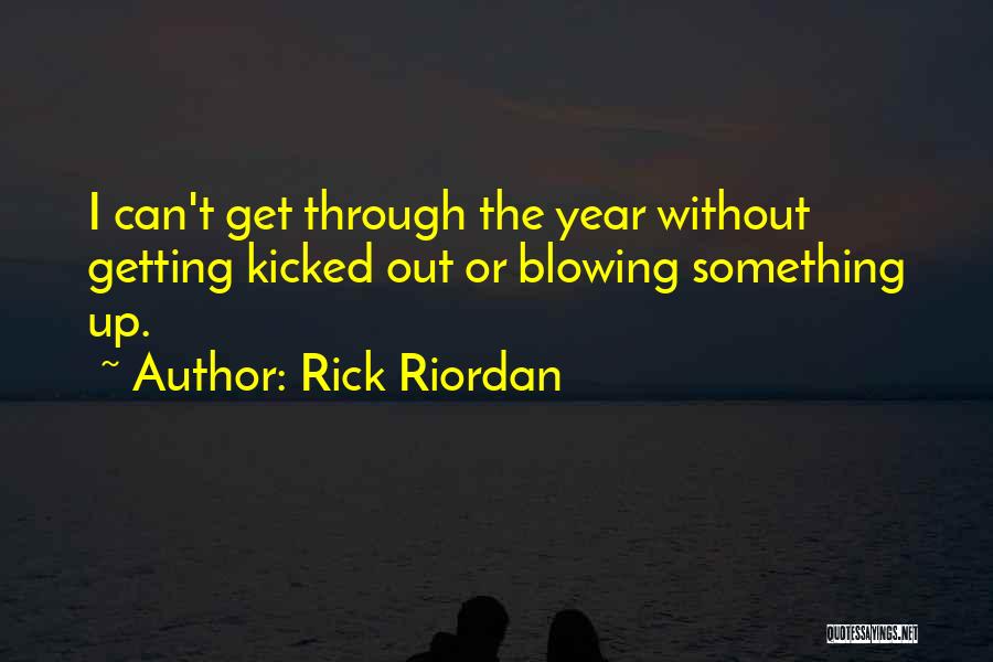 Rick Riordan Quotes: I Can't Get Through The Year Without Getting Kicked Out Or Blowing Something Up.