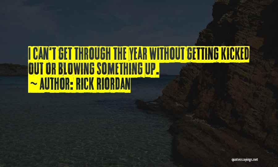 Rick Riordan Quotes: I Can't Get Through The Year Without Getting Kicked Out Or Blowing Something Up.