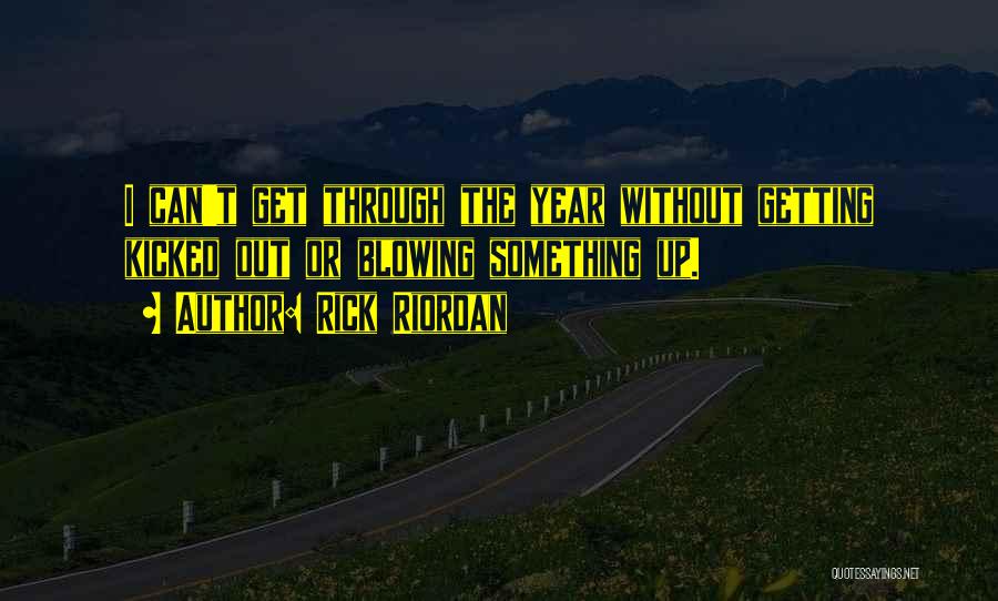 Rick Riordan Quotes: I Can't Get Through The Year Without Getting Kicked Out Or Blowing Something Up.