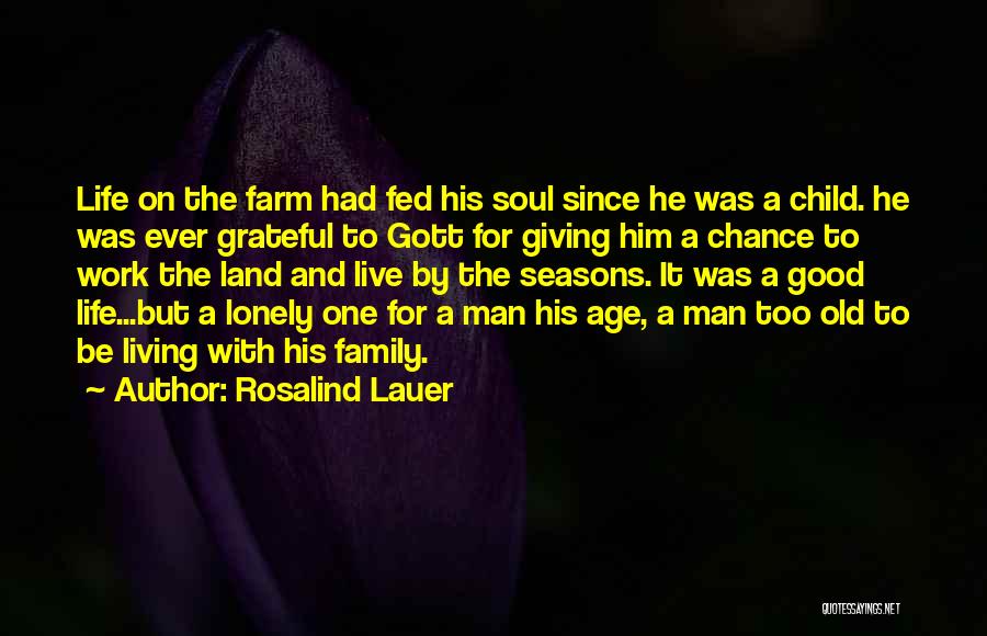 Rosalind Lauer Quotes: Life On The Farm Had Fed His Soul Since He Was A Child. He Was Ever Grateful To Gott For