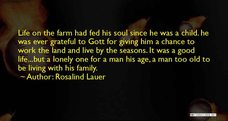 Rosalind Lauer Quotes: Life On The Farm Had Fed His Soul Since He Was A Child. He Was Ever Grateful To Gott For