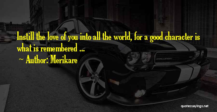 Merikare Quotes: Instill The Love Of You Into All The World, For A Good Character Is What Is Remembered ...