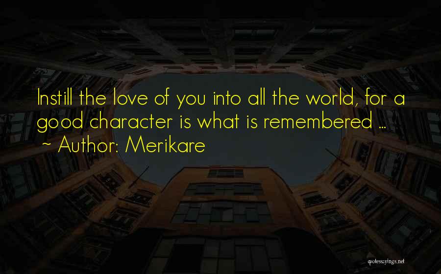 Merikare Quotes: Instill The Love Of You Into All The World, For A Good Character Is What Is Remembered ...
