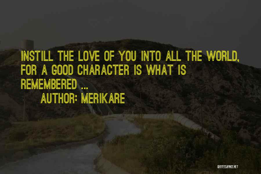 Merikare Quotes: Instill The Love Of You Into All The World, For A Good Character Is What Is Remembered ...