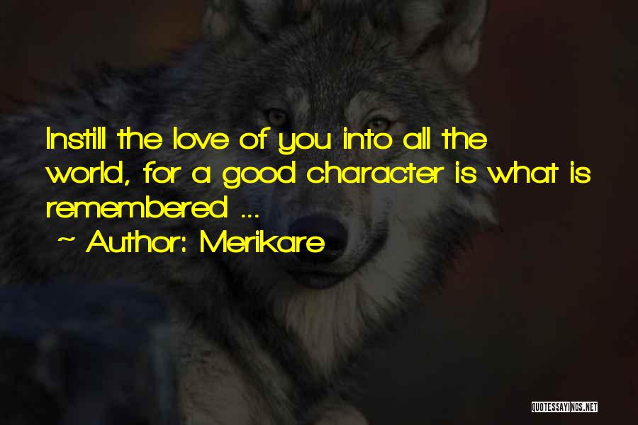 Merikare Quotes: Instill The Love Of You Into All The World, For A Good Character Is What Is Remembered ...
