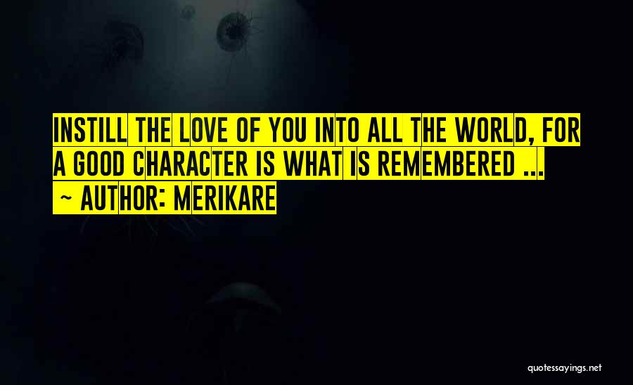 Merikare Quotes: Instill The Love Of You Into All The World, For A Good Character Is What Is Remembered ...