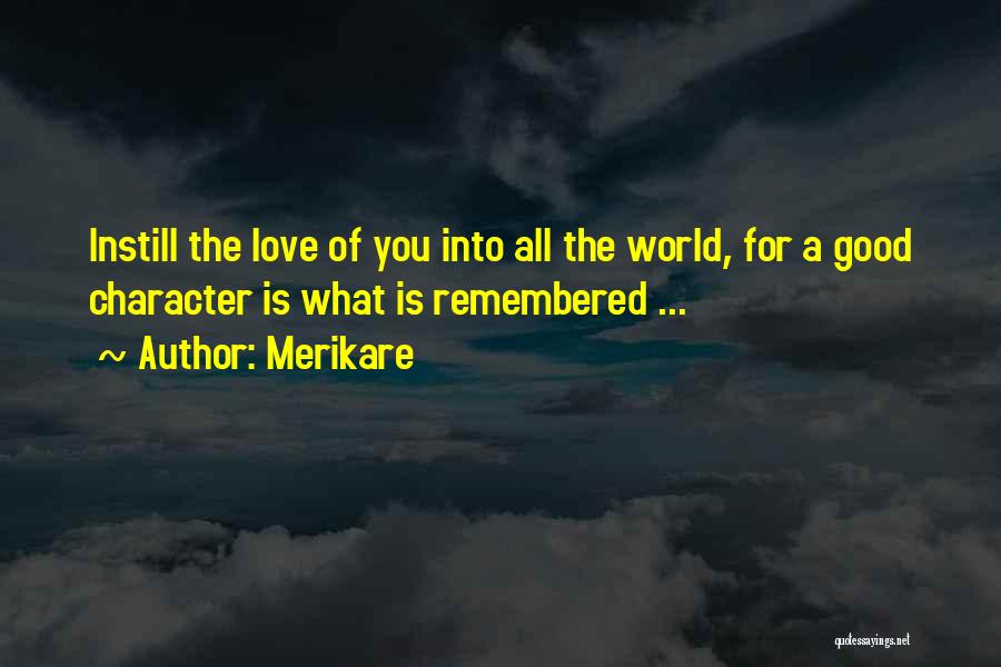 Merikare Quotes: Instill The Love Of You Into All The World, For A Good Character Is What Is Remembered ...