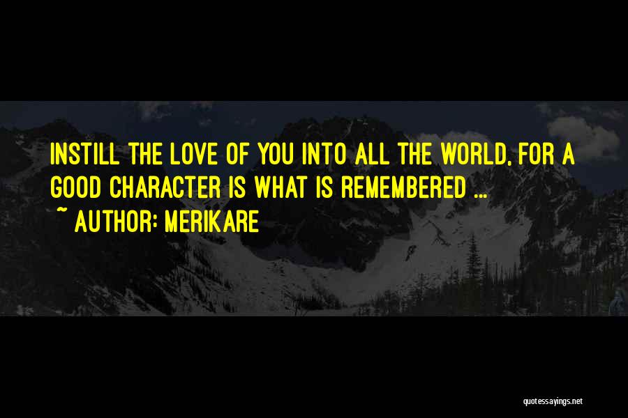 Merikare Quotes: Instill The Love Of You Into All The World, For A Good Character Is What Is Remembered ...