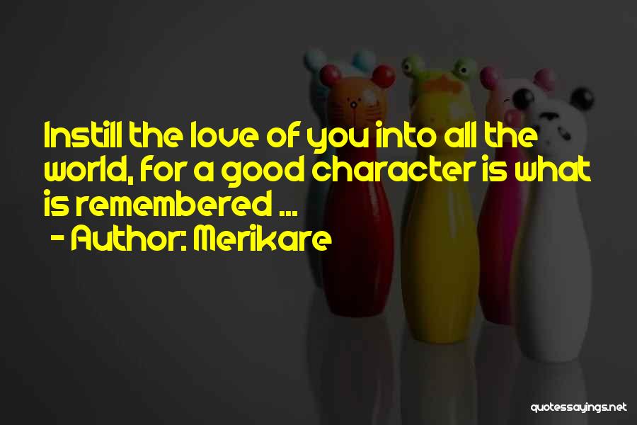 Merikare Quotes: Instill The Love Of You Into All The World, For A Good Character Is What Is Remembered ...