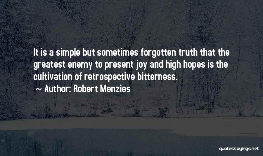 Robert Menzies Quotes: It Is A Simple But Sometimes Forgotten Truth That The Greatest Enemy To Present Joy And High Hopes Is The