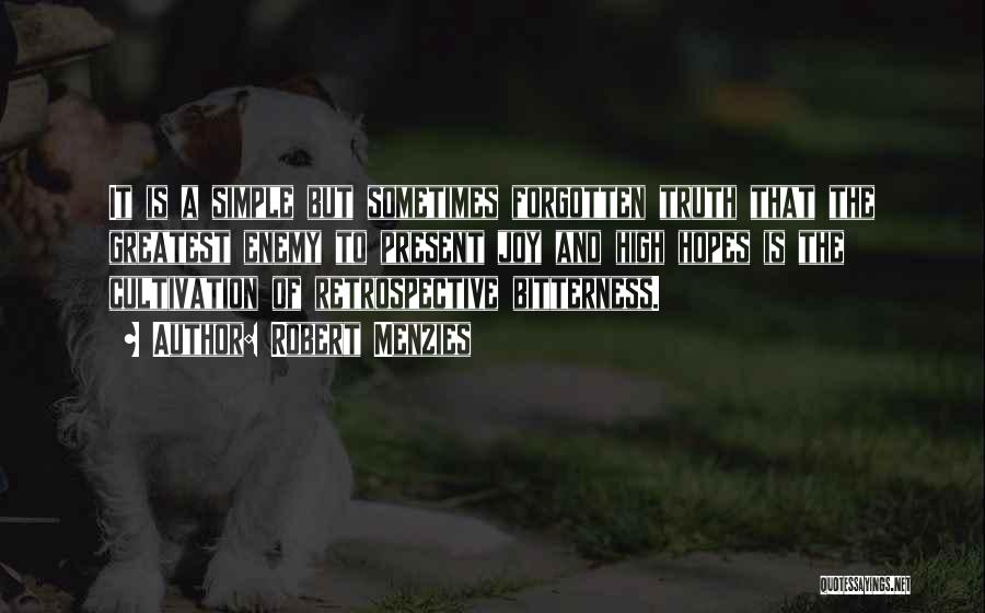 Robert Menzies Quotes: It Is A Simple But Sometimes Forgotten Truth That The Greatest Enemy To Present Joy And High Hopes Is The