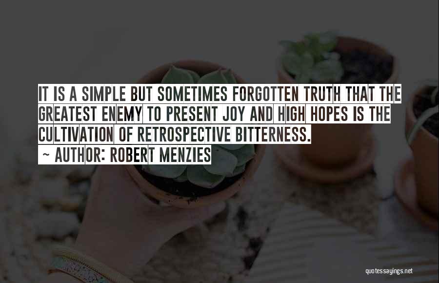 Robert Menzies Quotes: It Is A Simple But Sometimes Forgotten Truth That The Greatest Enemy To Present Joy And High Hopes Is The