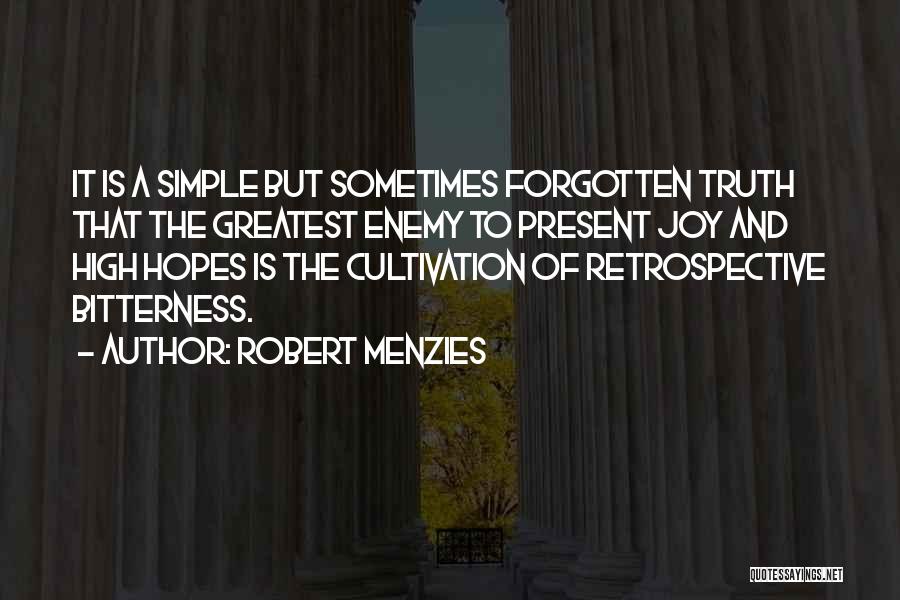 Robert Menzies Quotes: It Is A Simple But Sometimes Forgotten Truth That The Greatest Enemy To Present Joy And High Hopes Is The