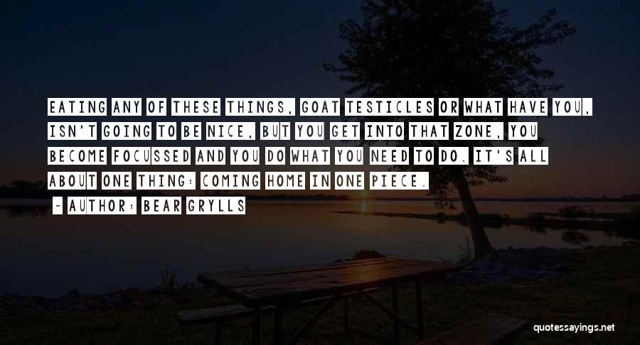 Bear Grylls Quotes: Eating Any Of These Things, Goat Testicles Or What Have You, Isn't Going To Be Nice, But You Get Into