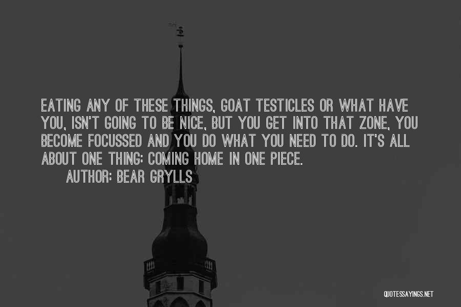 Bear Grylls Quotes: Eating Any Of These Things, Goat Testicles Or What Have You, Isn't Going To Be Nice, But You Get Into