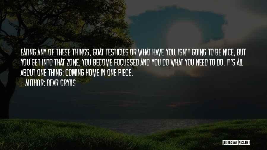 Bear Grylls Quotes: Eating Any Of These Things, Goat Testicles Or What Have You, Isn't Going To Be Nice, But You Get Into