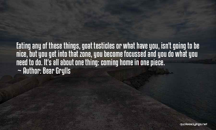 Bear Grylls Quotes: Eating Any Of These Things, Goat Testicles Or What Have You, Isn't Going To Be Nice, But You Get Into