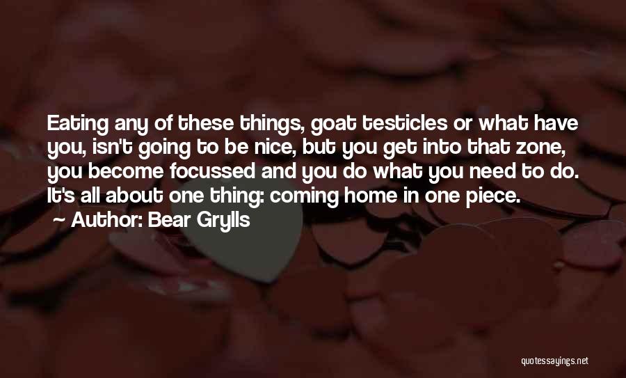 Bear Grylls Quotes: Eating Any Of These Things, Goat Testicles Or What Have You, Isn't Going To Be Nice, But You Get Into