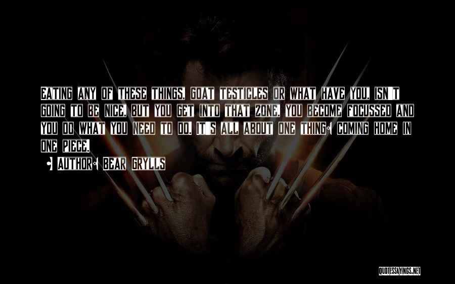 Bear Grylls Quotes: Eating Any Of These Things, Goat Testicles Or What Have You, Isn't Going To Be Nice, But You Get Into