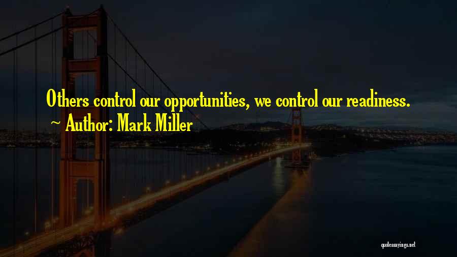 Mark Miller Quotes: Others Control Our Opportunities, We Control Our Readiness.