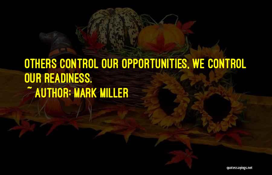 Mark Miller Quotes: Others Control Our Opportunities, We Control Our Readiness.