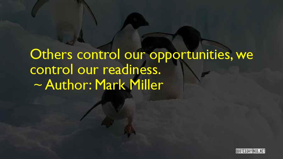 Mark Miller Quotes: Others Control Our Opportunities, We Control Our Readiness.