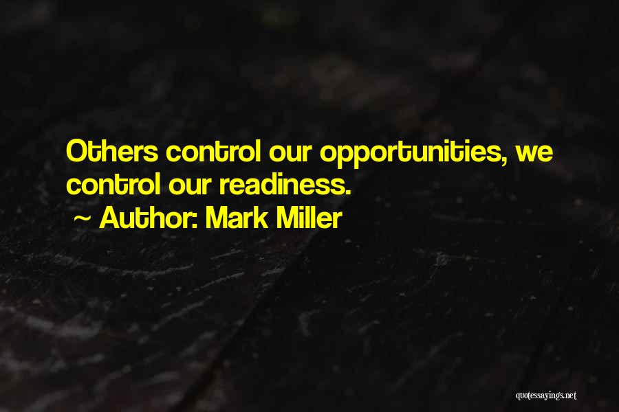 Mark Miller Quotes: Others Control Our Opportunities, We Control Our Readiness.