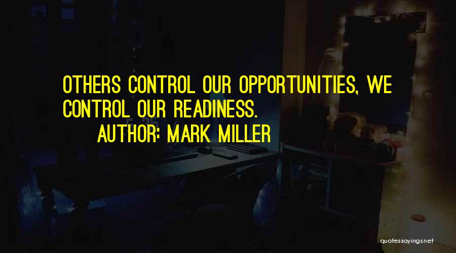 Mark Miller Quotes: Others Control Our Opportunities, We Control Our Readiness.