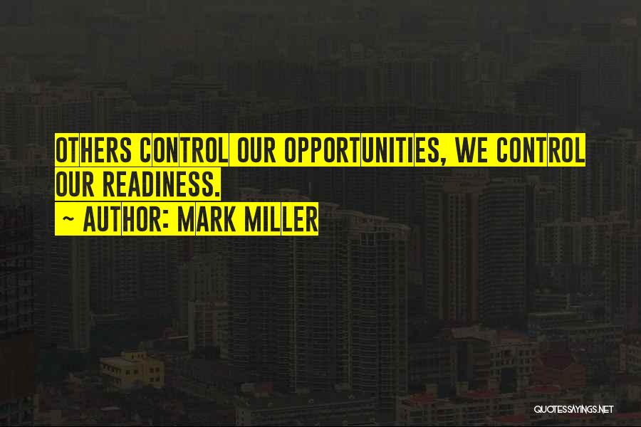 Mark Miller Quotes: Others Control Our Opportunities, We Control Our Readiness.