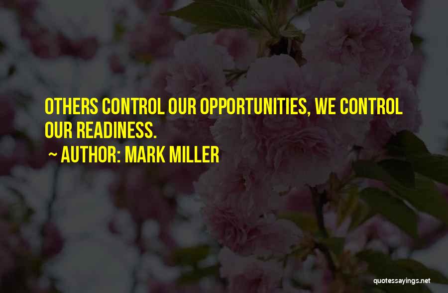Mark Miller Quotes: Others Control Our Opportunities, We Control Our Readiness.