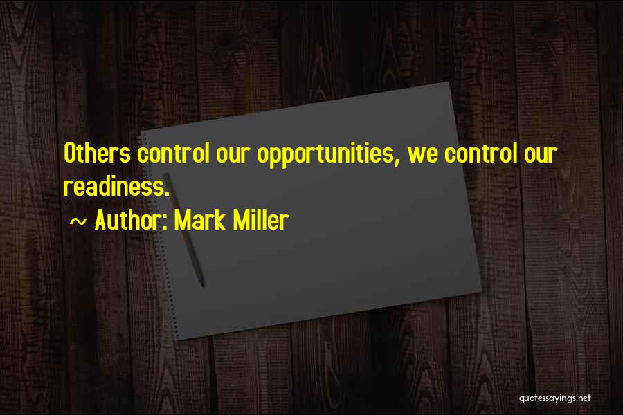 Mark Miller Quotes: Others Control Our Opportunities, We Control Our Readiness.