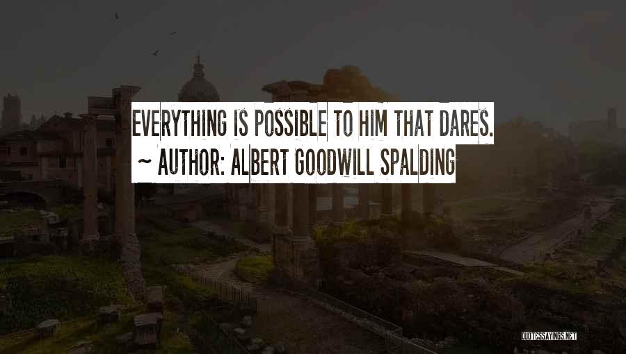 Albert Goodwill Spalding Quotes: Everything Is Possible To Him That Dares.