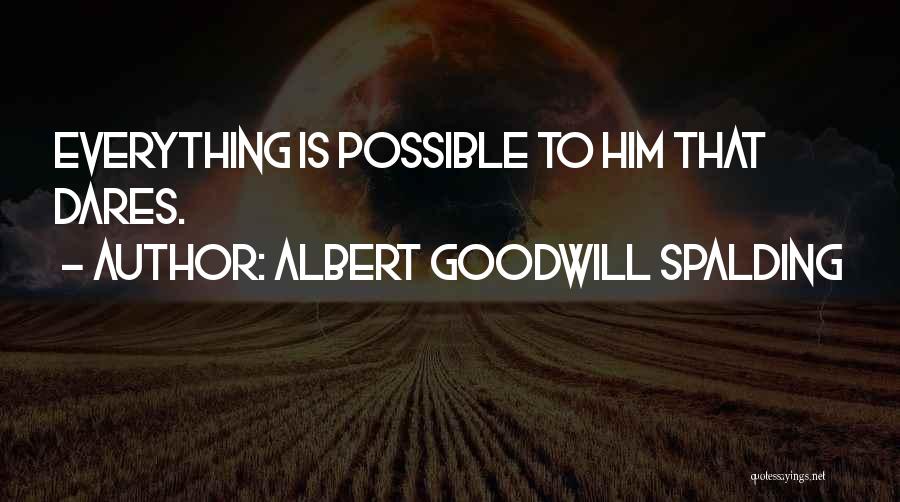 Albert Goodwill Spalding Quotes: Everything Is Possible To Him That Dares.