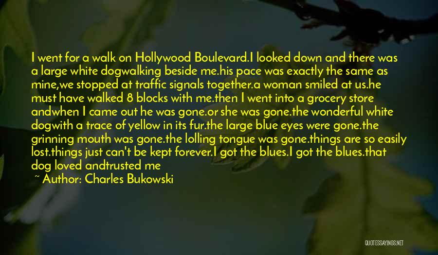 Charles Bukowski Quotes: I Went For A Walk On Hollywood Boulevard.i Looked Down And There Was A Large White Dogwalking Beside Me.his Pace