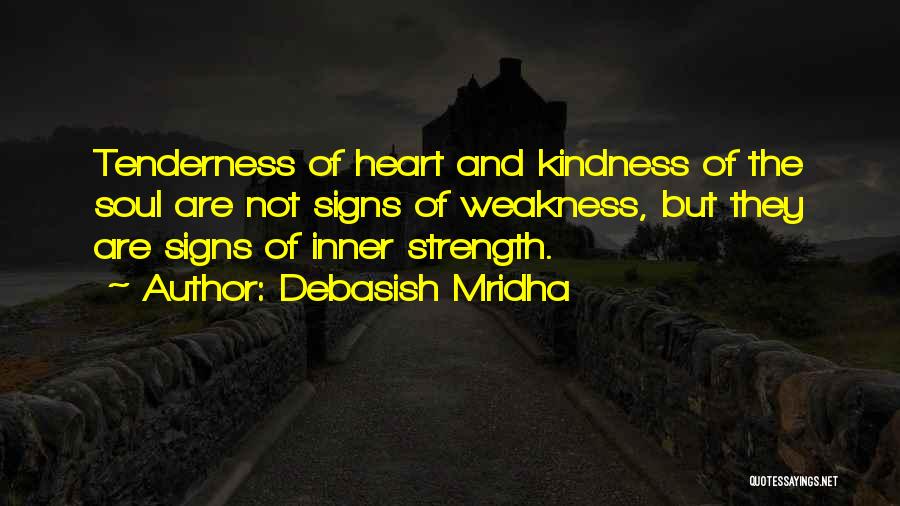 Debasish Mridha Quotes: Tenderness Of Heart And Kindness Of The Soul Are Not Signs Of Weakness, But They Are Signs Of Inner Strength.