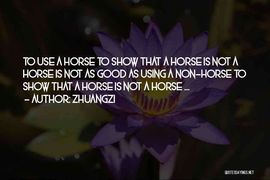 Zhuangzi Quotes: To Use A Horse To Show That A Horse Is Not A Horse Is Not As Good As Using A