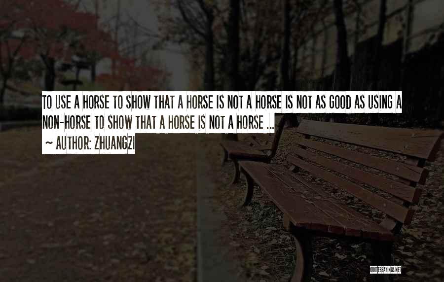 Zhuangzi Quotes: To Use A Horse To Show That A Horse Is Not A Horse Is Not As Good As Using A