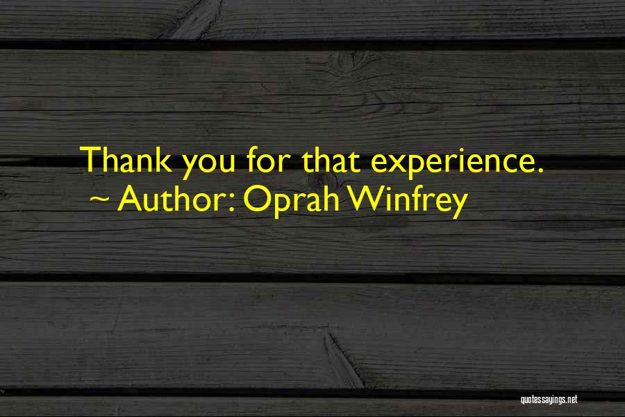 Oprah Winfrey Quotes: Thank You For That Experience.